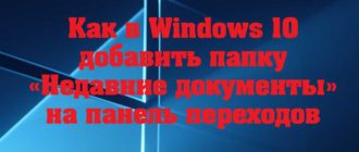 Как в Windows 10 добавить папку «Недавние документы» на панель переходов Проводника